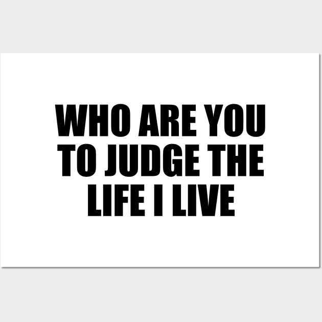 Who are you to judge the life I live Wall Art by D1FF3R3NT